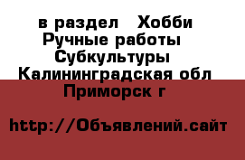  в раздел : Хобби. Ручные работы » Субкультуры . Калининградская обл.,Приморск г.